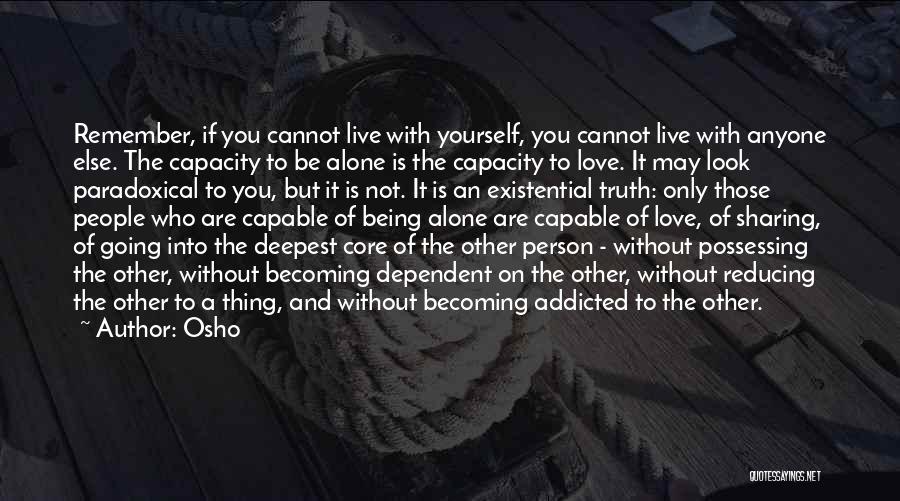 Osho Quotes: Remember, If You Cannot Live With Yourself, You Cannot Live With Anyone Else. The Capacity To Be Alone Is The