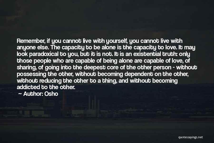 Osho Quotes: Remember, If You Cannot Live With Yourself, You Cannot Live With Anyone Else. The Capacity To Be Alone Is The