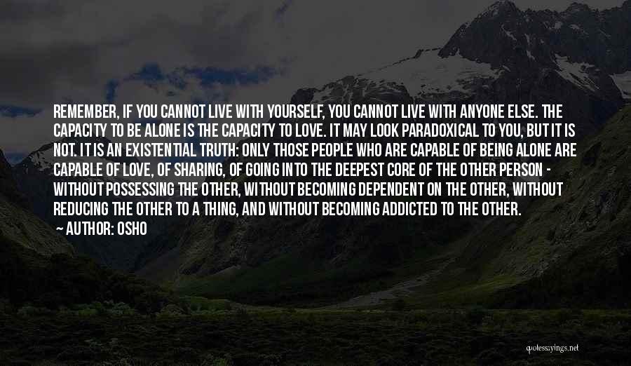 Osho Quotes: Remember, If You Cannot Live With Yourself, You Cannot Live With Anyone Else. The Capacity To Be Alone Is The