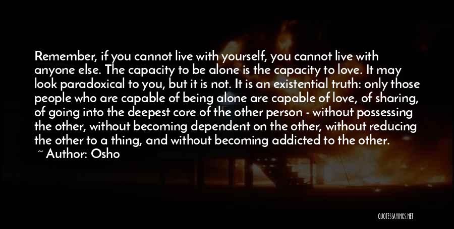 Osho Quotes: Remember, If You Cannot Live With Yourself, You Cannot Live With Anyone Else. The Capacity To Be Alone Is The