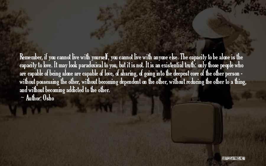 Osho Quotes: Remember, If You Cannot Live With Yourself, You Cannot Live With Anyone Else. The Capacity To Be Alone Is The