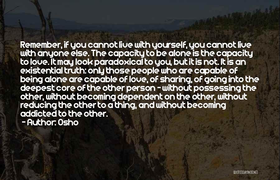 Osho Quotes: Remember, If You Cannot Live With Yourself, You Cannot Live With Anyone Else. The Capacity To Be Alone Is The