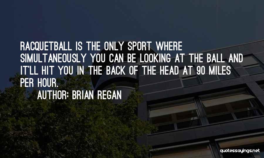 Brian Regan Quotes: Racquetball Is The Only Sport Where Simultaneously You Can Be Looking At The Ball And It'll Hit You In The