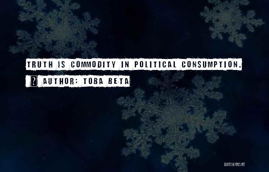 Toba Beta Quotes: Truth Is Commodity In Political Consumption.