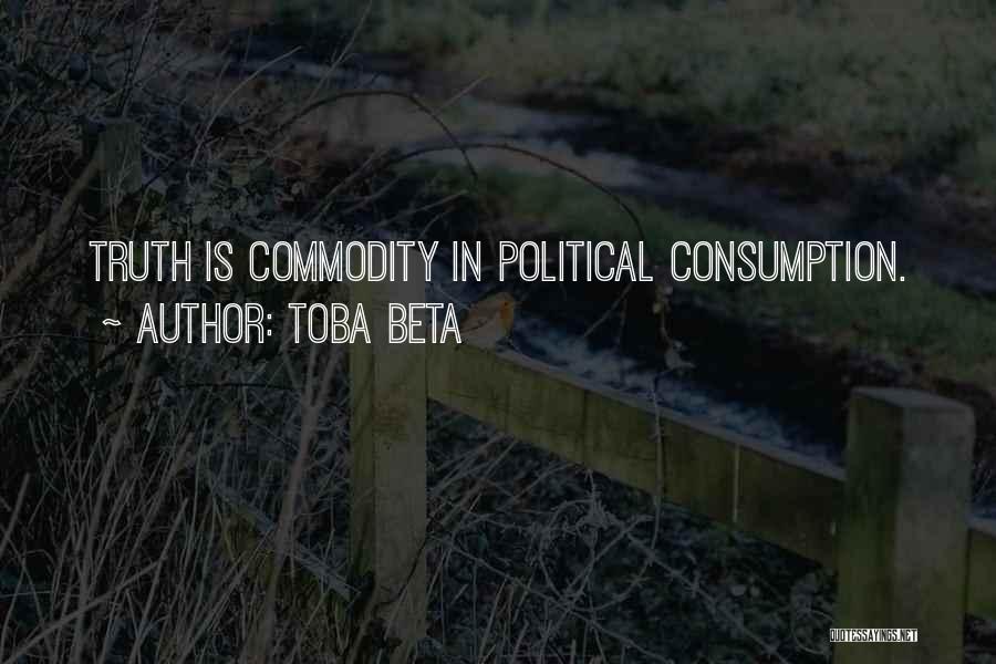 Toba Beta Quotes: Truth Is Commodity In Political Consumption.