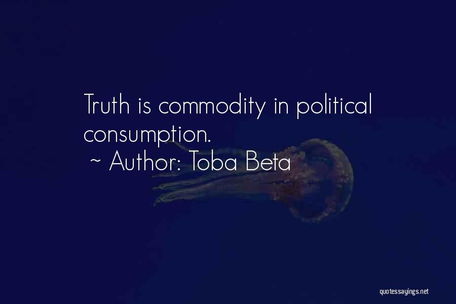 Toba Beta Quotes: Truth Is Commodity In Political Consumption.