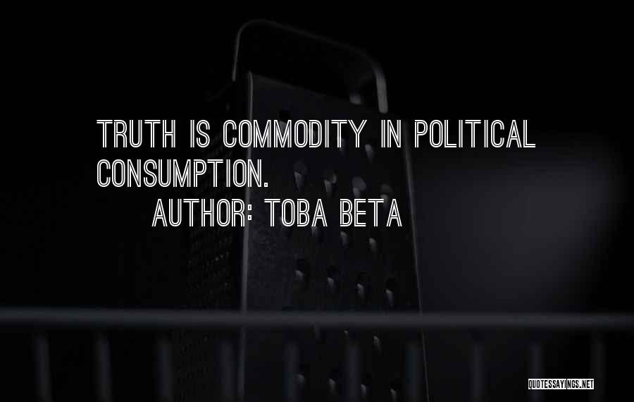 Toba Beta Quotes: Truth Is Commodity In Political Consumption.