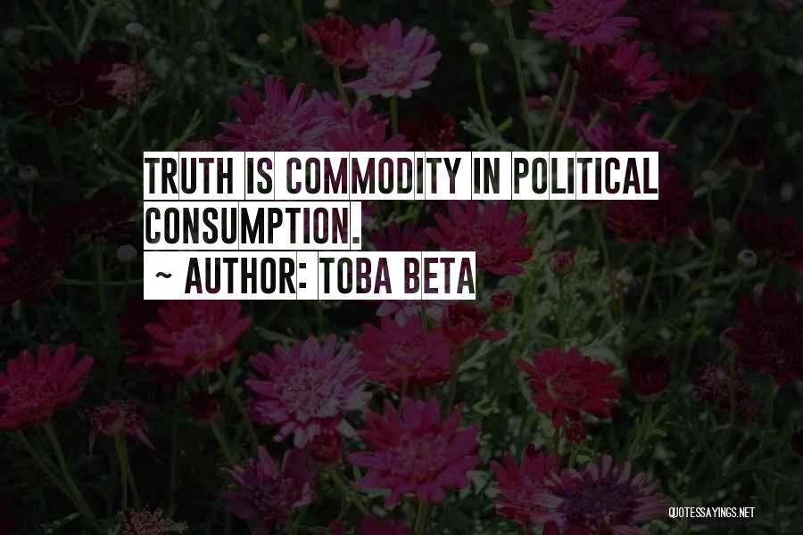 Toba Beta Quotes: Truth Is Commodity In Political Consumption.