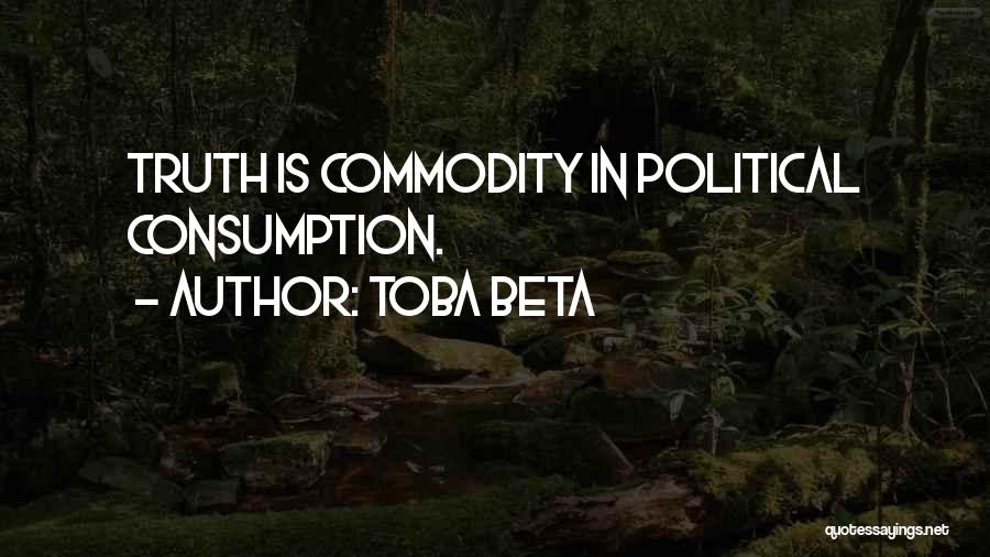 Toba Beta Quotes: Truth Is Commodity In Political Consumption.