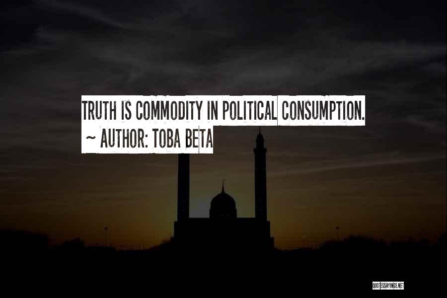 Toba Beta Quotes: Truth Is Commodity In Political Consumption.