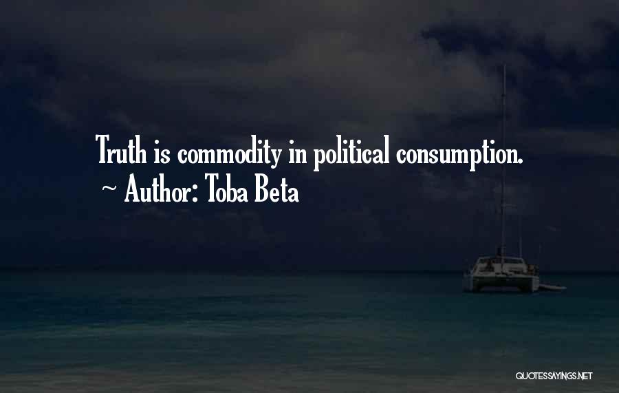 Toba Beta Quotes: Truth Is Commodity In Political Consumption.