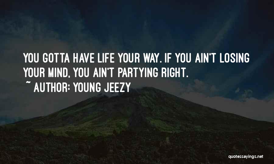 Young Jeezy Quotes: You Gotta Have Life Your Way. If You Ain't Losing Your Mind, You Ain't Partying Right.