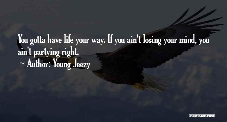 Young Jeezy Quotes: You Gotta Have Life Your Way. If You Ain't Losing Your Mind, You Ain't Partying Right.