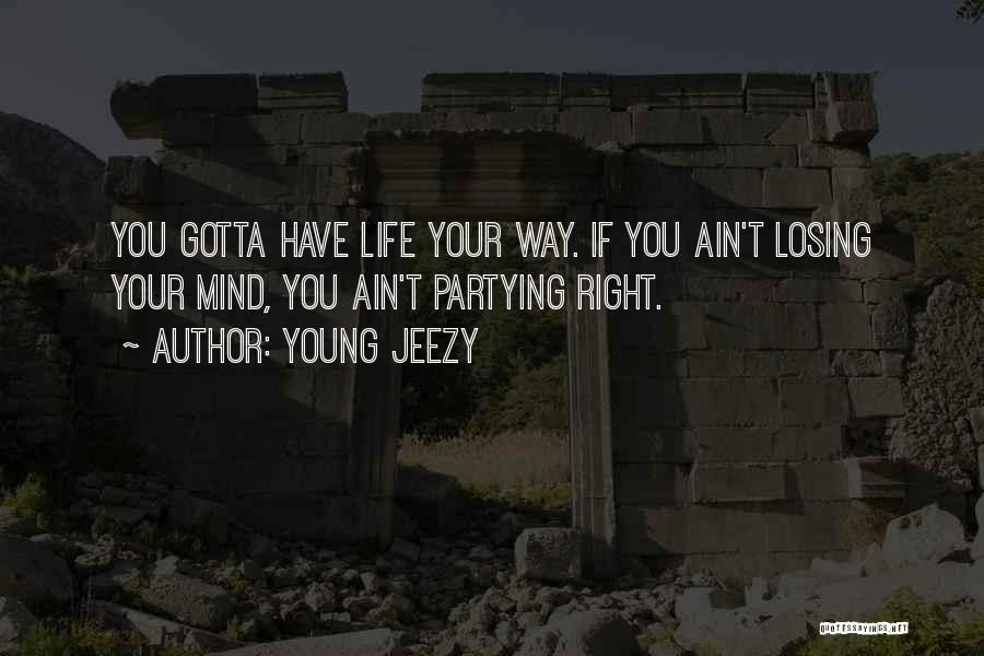 Young Jeezy Quotes: You Gotta Have Life Your Way. If You Ain't Losing Your Mind, You Ain't Partying Right.