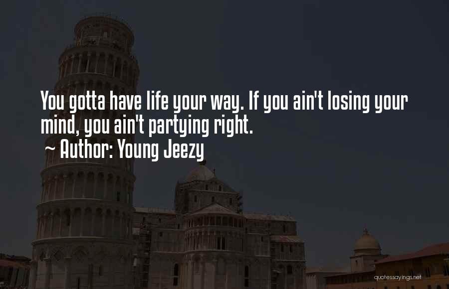 Young Jeezy Quotes: You Gotta Have Life Your Way. If You Ain't Losing Your Mind, You Ain't Partying Right.