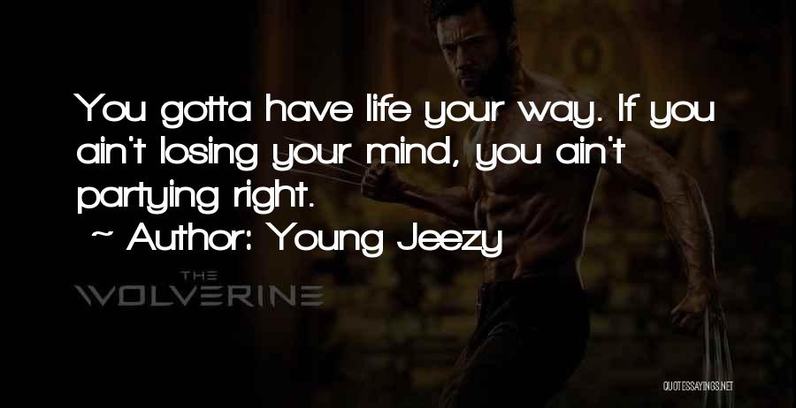 Young Jeezy Quotes: You Gotta Have Life Your Way. If You Ain't Losing Your Mind, You Ain't Partying Right.