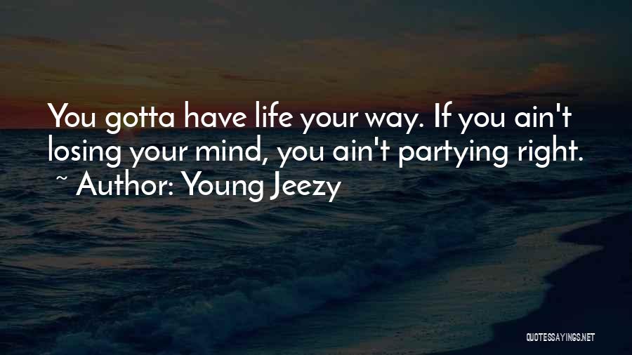 Young Jeezy Quotes: You Gotta Have Life Your Way. If You Ain't Losing Your Mind, You Ain't Partying Right.