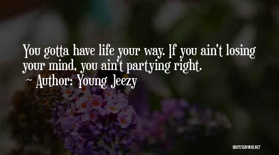 Young Jeezy Quotes: You Gotta Have Life Your Way. If You Ain't Losing Your Mind, You Ain't Partying Right.