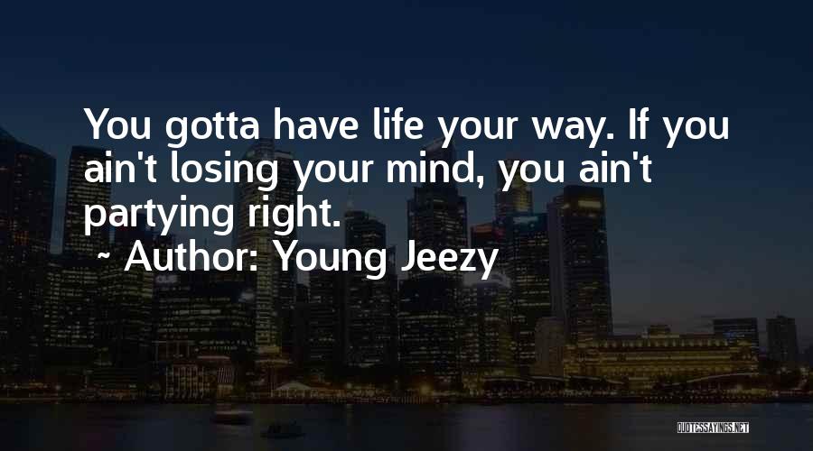 Young Jeezy Quotes: You Gotta Have Life Your Way. If You Ain't Losing Your Mind, You Ain't Partying Right.