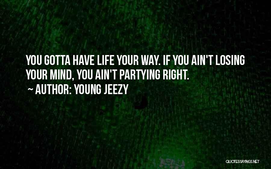 Young Jeezy Quotes: You Gotta Have Life Your Way. If You Ain't Losing Your Mind, You Ain't Partying Right.