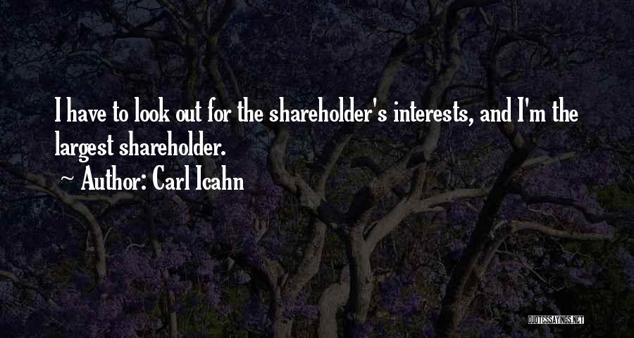 Carl Icahn Quotes: I Have To Look Out For The Shareholder's Interests, And I'm The Largest Shareholder.