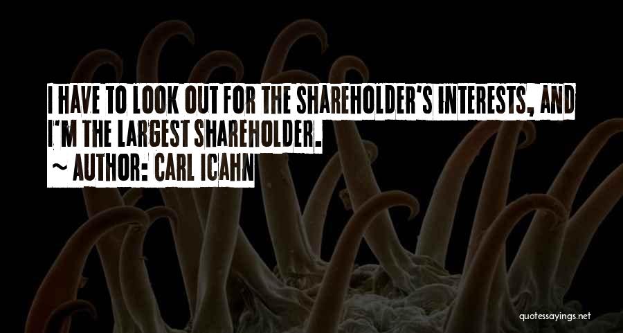 Carl Icahn Quotes: I Have To Look Out For The Shareholder's Interests, And I'm The Largest Shareholder.