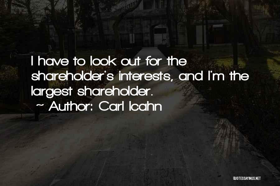 Carl Icahn Quotes: I Have To Look Out For The Shareholder's Interests, And I'm The Largest Shareholder.