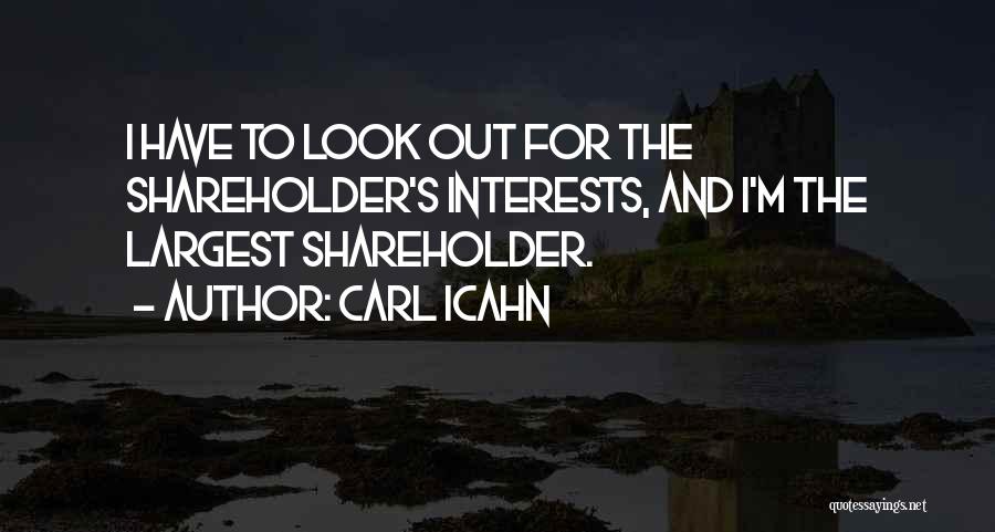 Carl Icahn Quotes: I Have To Look Out For The Shareholder's Interests, And I'm The Largest Shareholder.