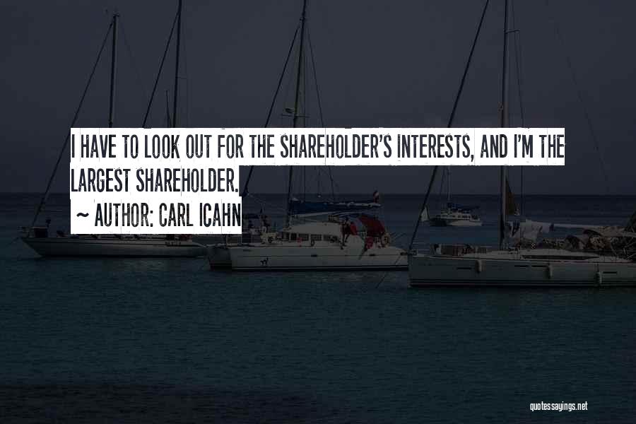Carl Icahn Quotes: I Have To Look Out For The Shareholder's Interests, And I'm The Largest Shareholder.