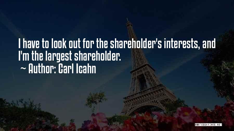 Carl Icahn Quotes: I Have To Look Out For The Shareholder's Interests, And I'm The Largest Shareholder.