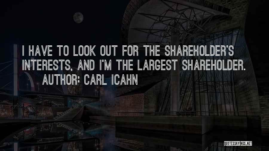 Carl Icahn Quotes: I Have To Look Out For The Shareholder's Interests, And I'm The Largest Shareholder.