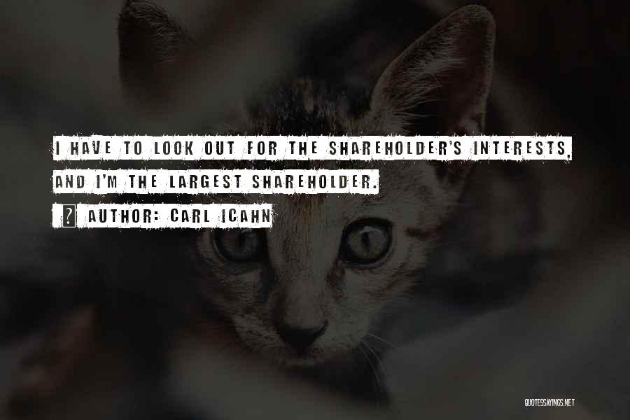 Carl Icahn Quotes: I Have To Look Out For The Shareholder's Interests, And I'm The Largest Shareholder.