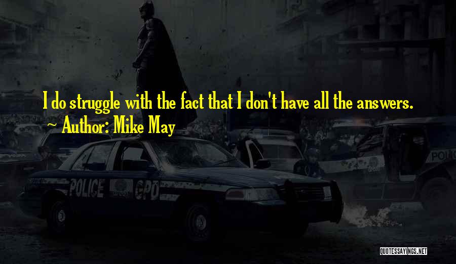 Mike May Quotes: I Do Struggle With The Fact That I Don't Have All The Answers.