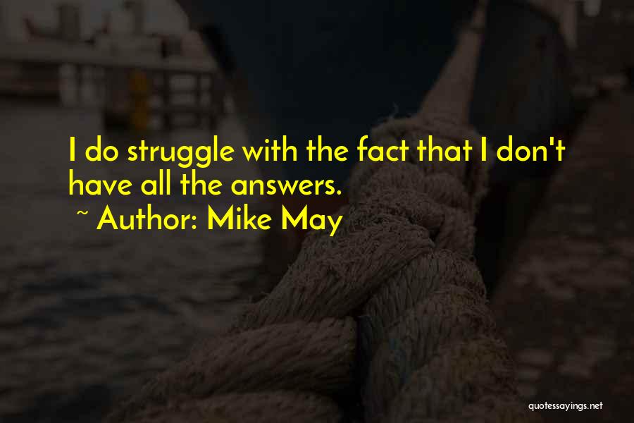 Mike May Quotes: I Do Struggle With The Fact That I Don't Have All The Answers.