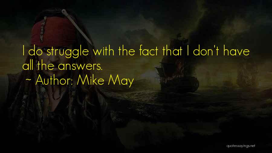 Mike May Quotes: I Do Struggle With The Fact That I Don't Have All The Answers.