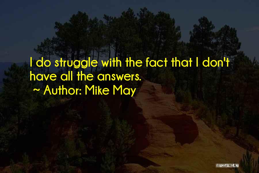 Mike May Quotes: I Do Struggle With The Fact That I Don't Have All The Answers.