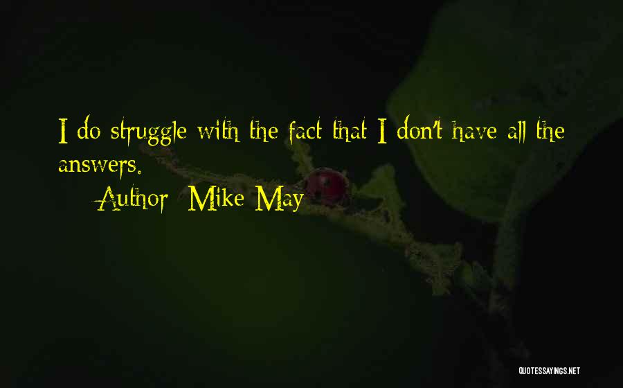 Mike May Quotes: I Do Struggle With The Fact That I Don't Have All The Answers.