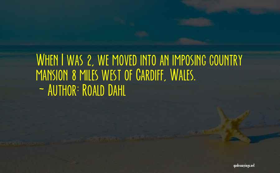 Roald Dahl Quotes: When I Was 2, We Moved Into An Imposing Country Mansion 8 Miles West Of Cardiff, Wales.