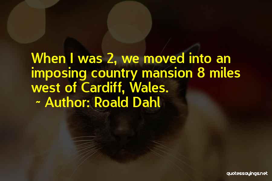 Roald Dahl Quotes: When I Was 2, We Moved Into An Imposing Country Mansion 8 Miles West Of Cardiff, Wales.