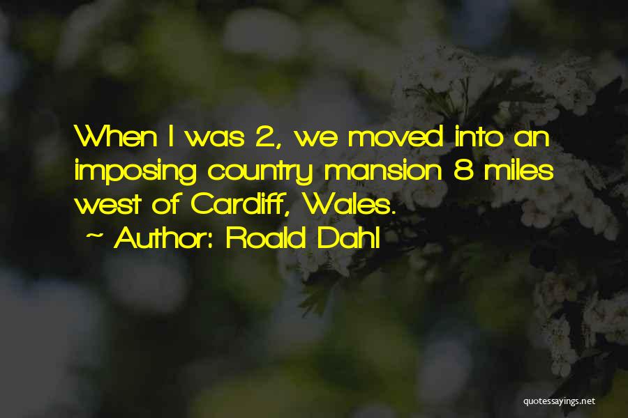 Roald Dahl Quotes: When I Was 2, We Moved Into An Imposing Country Mansion 8 Miles West Of Cardiff, Wales.