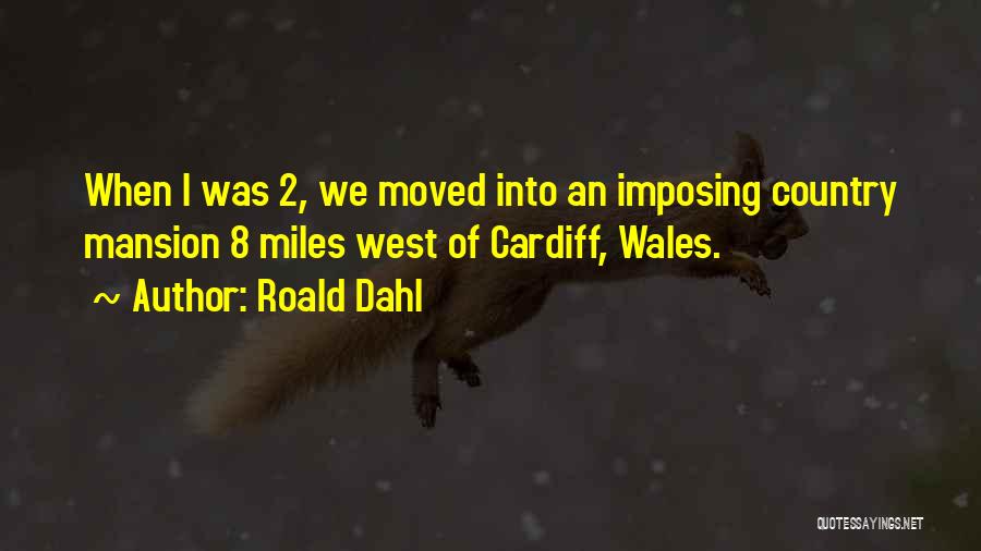 Roald Dahl Quotes: When I Was 2, We Moved Into An Imposing Country Mansion 8 Miles West Of Cardiff, Wales.