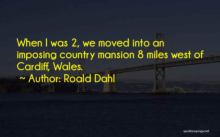 Roald Dahl Quotes: When I Was 2, We Moved Into An Imposing Country Mansion 8 Miles West Of Cardiff, Wales.