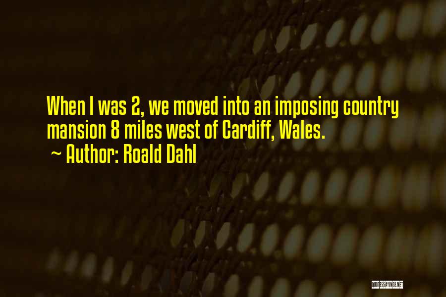 Roald Dahl Quotes: When I Was 2, We Moved Into An Imposing Country Mansion 8 Miles West Of Cardiff, Wales.