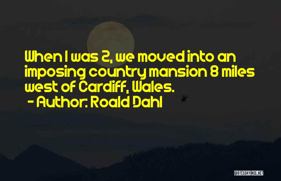 Roald Dahl Quotes: When I Was 2, We Moved Into An Imposing Country Mansion 8 Miles West Of Cardiff, Wales.