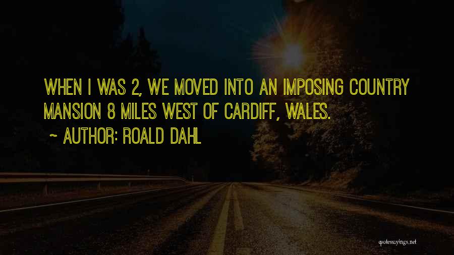 Roald Dahl Quotes: When I Was 2, We Moved Into An Imposing Country Mansion 8 Miles West Of Cardiff, Wales.