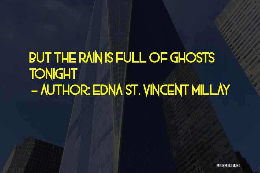 Edna St. Vincent Millay Quotes: But The Rain Is Full Of Ghosts Tonight