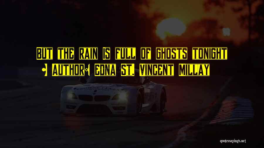 Edna St. Vincent Millay Quotes: But The Rain Is Full Of Ghosts Tonight