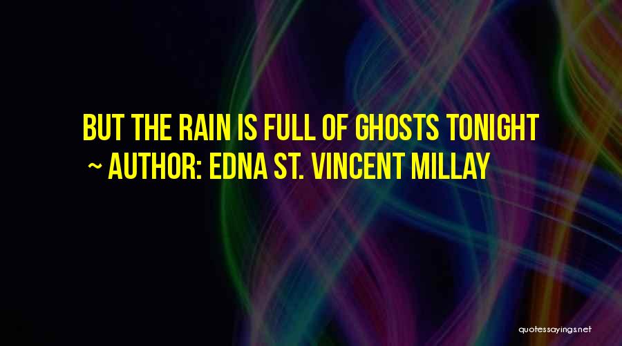 Edna St. Vincent Millay Quotes: But The Rain Is Full Of Ghosts Tonight