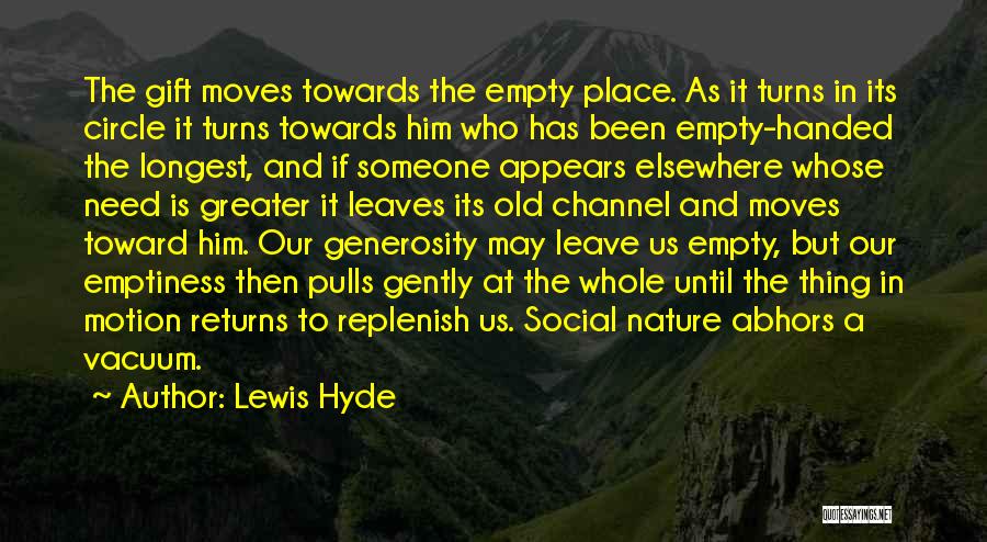 Lewis Hyde Quotes: The Gift Moves Towards The Empty Place. As It Turns In Its Circle It Turns Towards Him Who Has Been