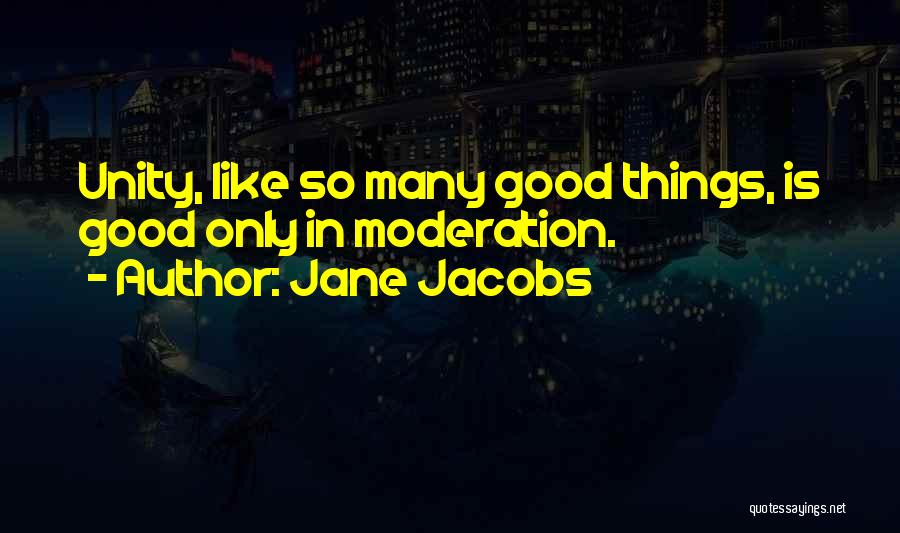 Jane Jacobs Quotes: Unity, Like So Many Good Things, Is Good Only In Moderation.